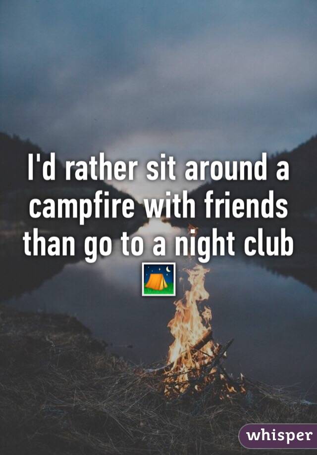 I'd rather sit around a campfire with friends than go to a night club ⛺️