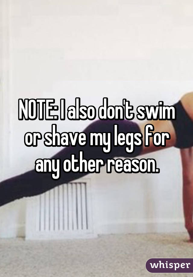 NOTE: I also don't swim or shave my legs for any other reason.