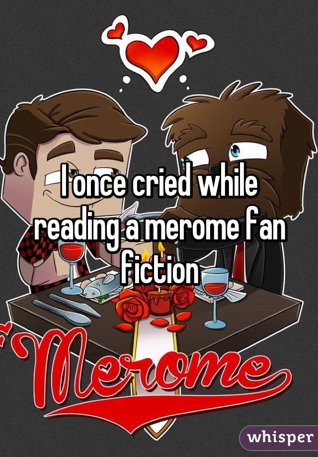 I once cried while reading a merome fan fiction