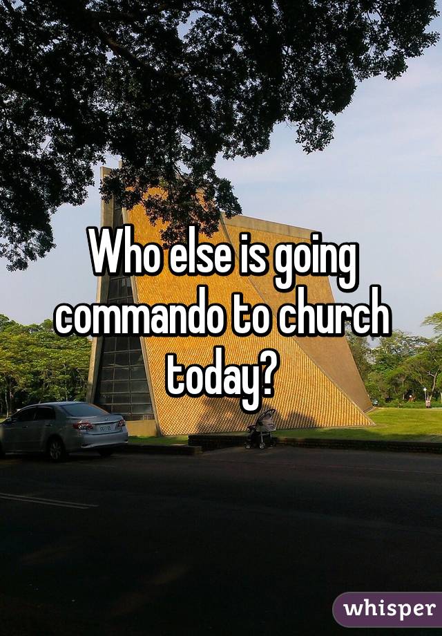Who else is going commando to church today?