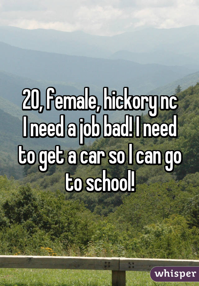 20, female, hickory nc
I need a job bad! I need to get a car so I can go to school!