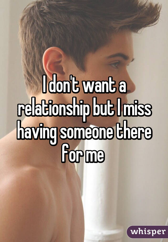 I don't want a relationship but I miss having someone there for me 