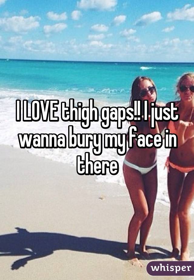 I LOVE thigh gaps!! I just wanna bury my face in there