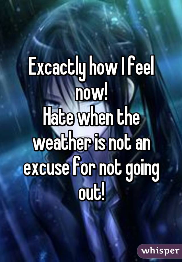 Excactly how I feel now!
Hate when the weather is not an excuse for not going out!