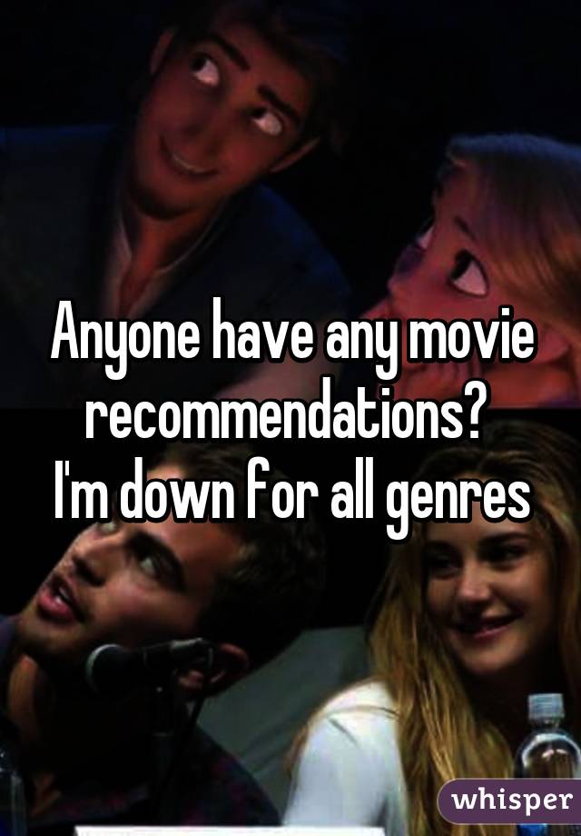 Anyone have any movie recommendations? 
I'm down for all genres