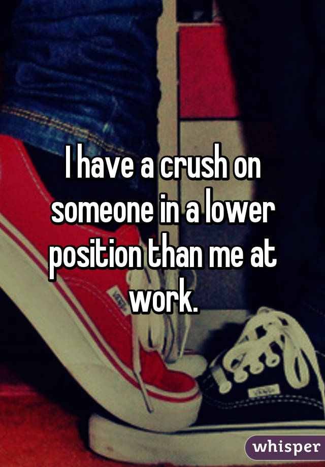 I have a crush on someone in a lower position than me at work.