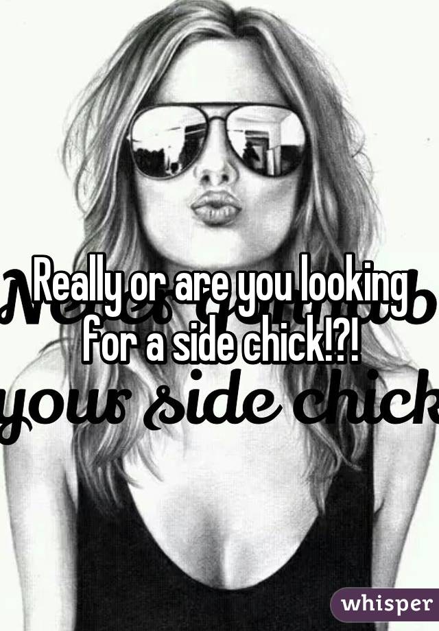 Really or are you looking for a side chick!?!