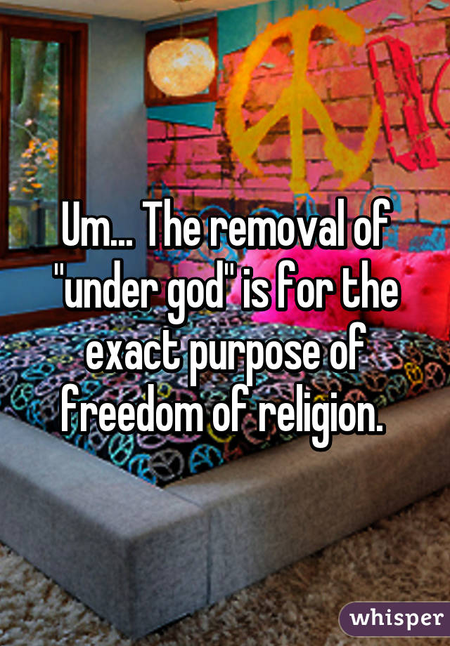 Um... The removal of "under god" is for the exact purpose of freedom of religion. 