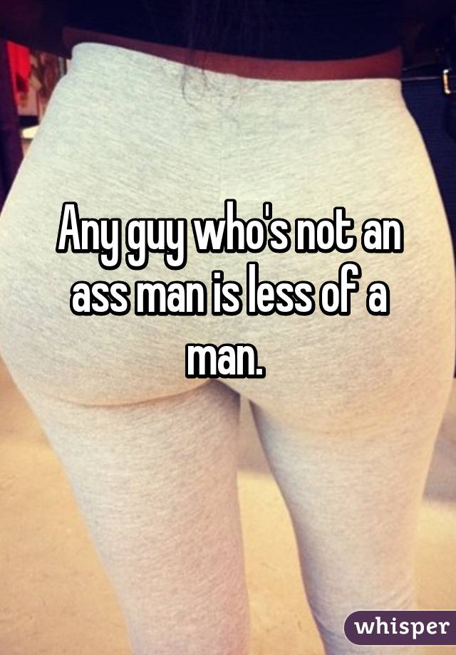 Any guy who's not an ass man is less of a man. 
