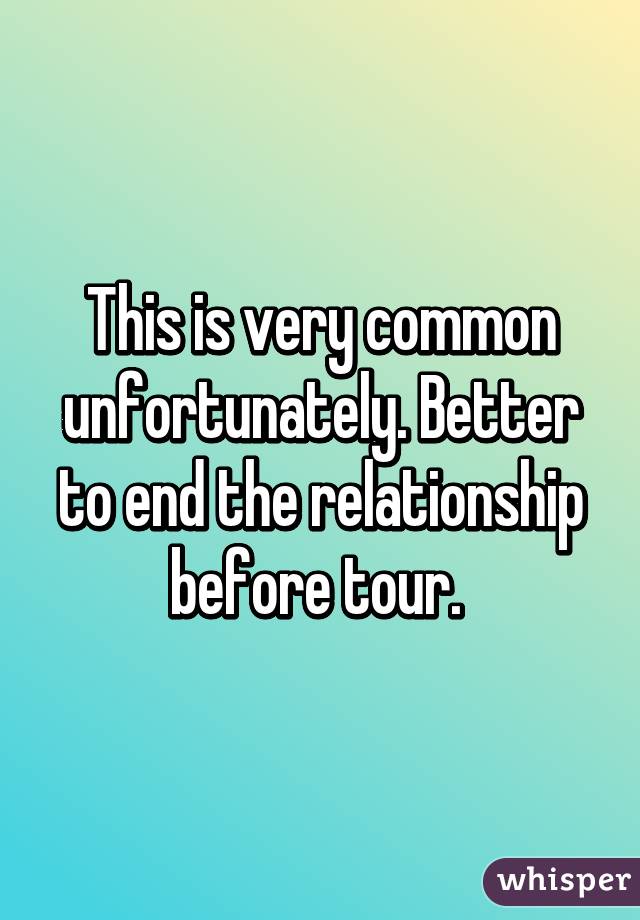 This is very common unfortunately. Better to end the relationship before tour. 