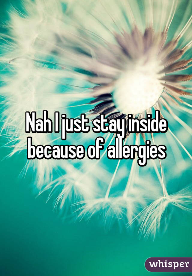 Nah I just stay inside because of allergies