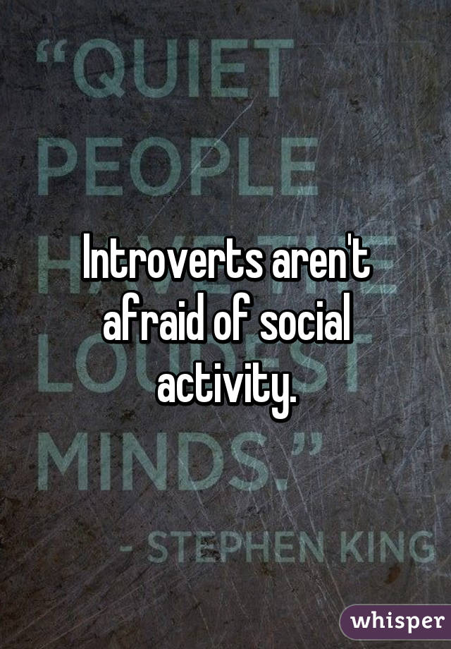 Introverts aren't afraid of social activity.