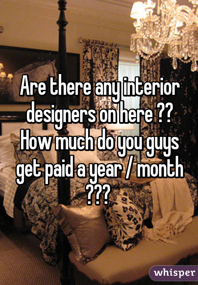 Are there any interior designers on here ?? How much do you guys get paid a year / month ??? 