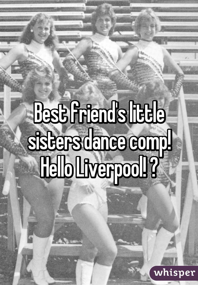 Best friend's little sisters dance comp!
Hello Liverpool! 😋