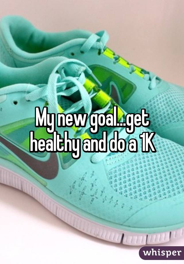 My new goal...get healthy and do a 1K