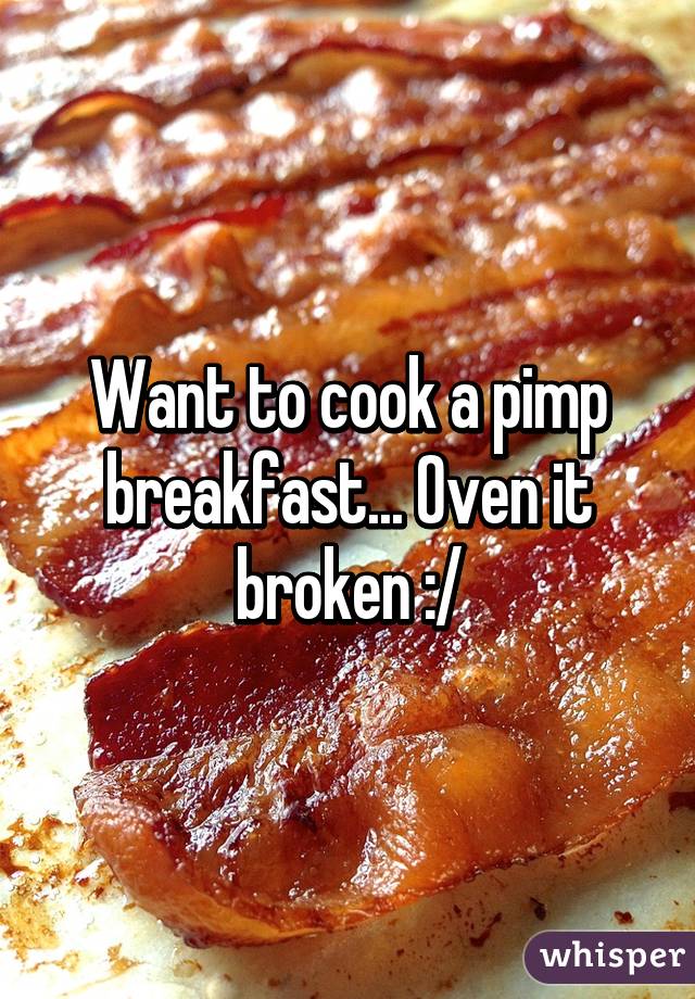 Want to cook a pimp breakfast... Oven it broken :/