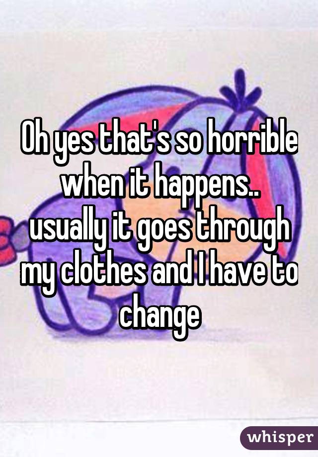Oh yes that's so horrible when it happens.. usually it goes through my clothes and I have to change