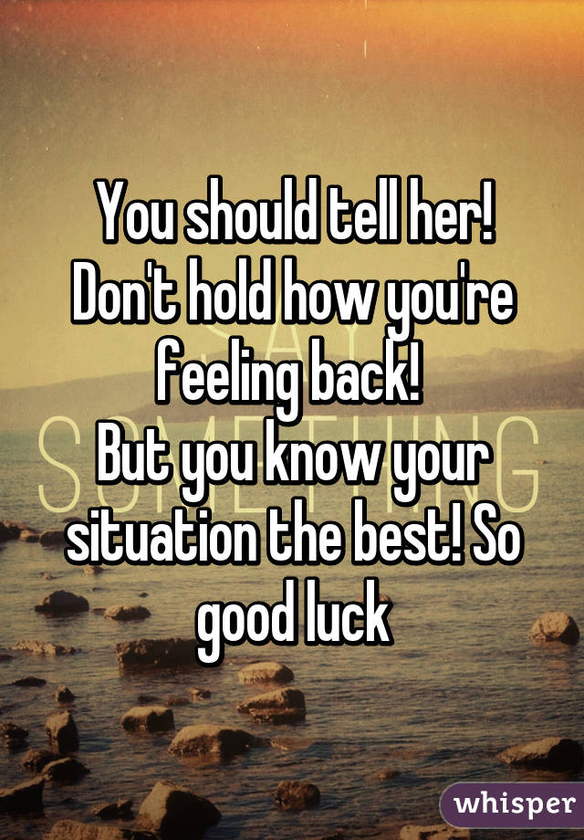 You should tell her! Don't hold how you're feeling back! 
But you know your situation the best! So good luck