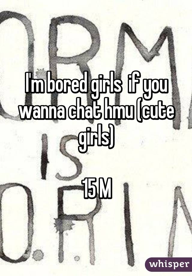 I'm bored girls  if you wanna chat hmu (cute girls)

15 M