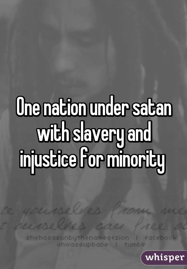 One nation under satan with slavery and injustice for minority 