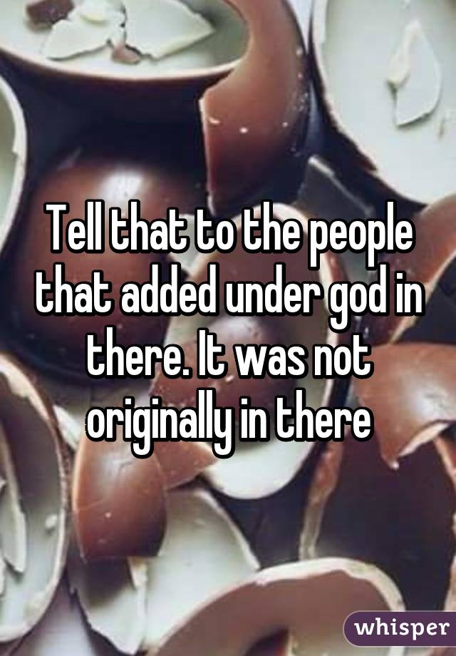 Tell that to the people that added under god in there. It was not originally in there