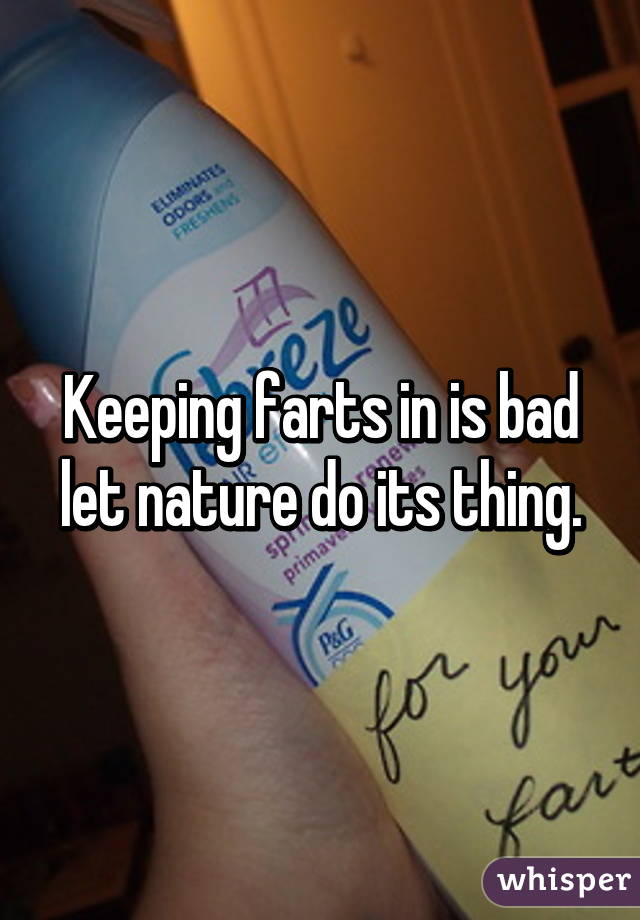 Keeping farts in is bad let nature do its thing.