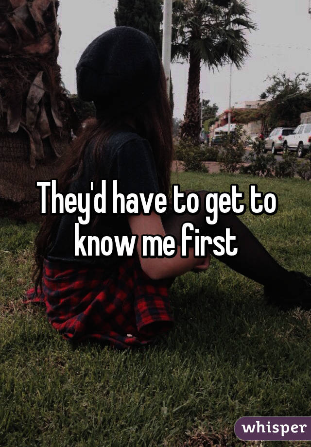 They'd have to get to know me first
