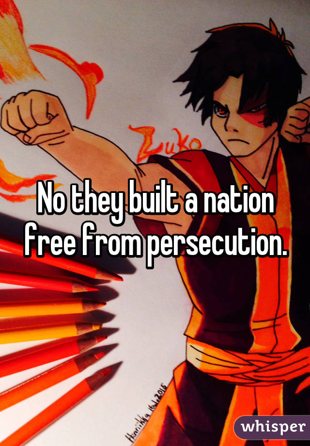 No they built a nation free from persecution.