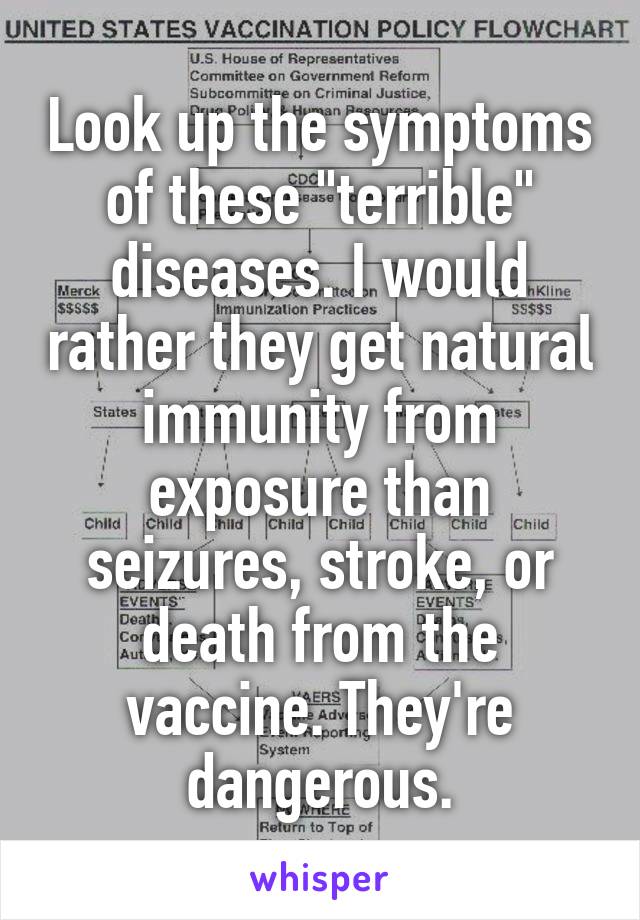 Look up the symptoms of these "terrible" diseases. I would rather they get natural immunity from exposure than seizures, stroke, or death from the vaccine. They're dangerous.