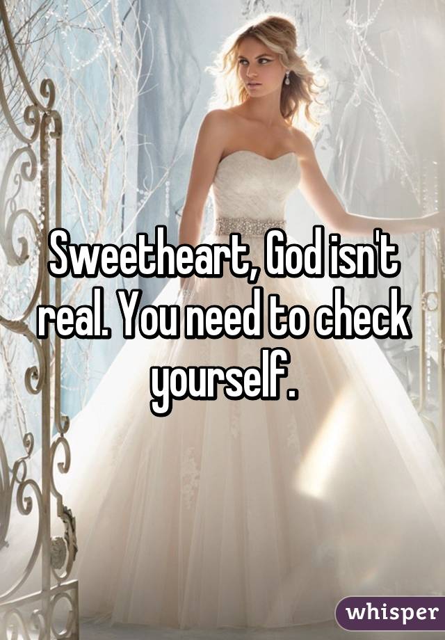 Sweetheart, God isn't real. You need to check yourself.