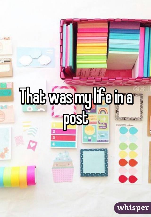 That was my life in a post