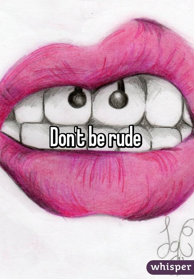 Don't be rude 