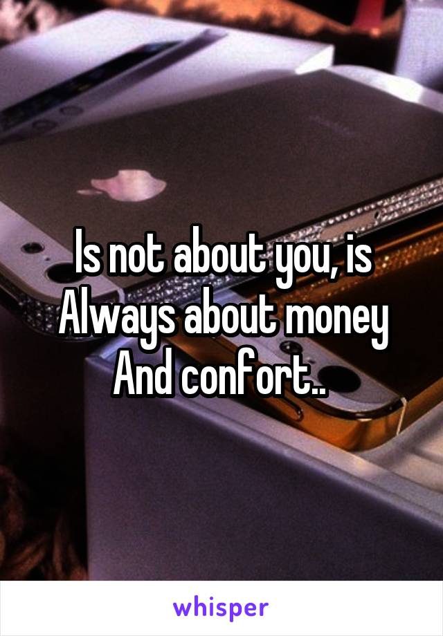 Is not about you, is Always about money And confort.. 