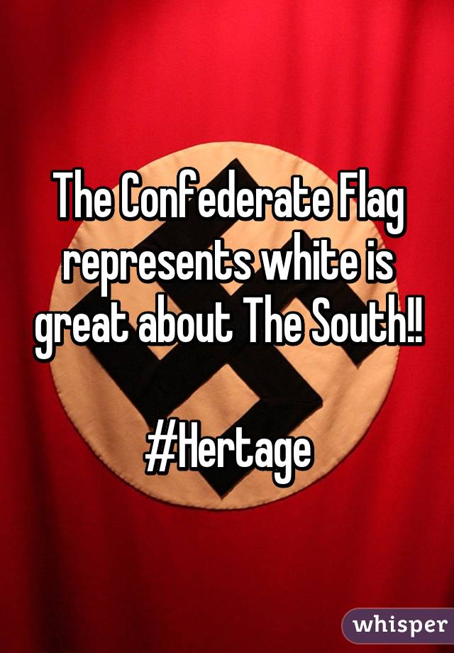 The Confederate Flag represents white is great about The South!!

#Hertage