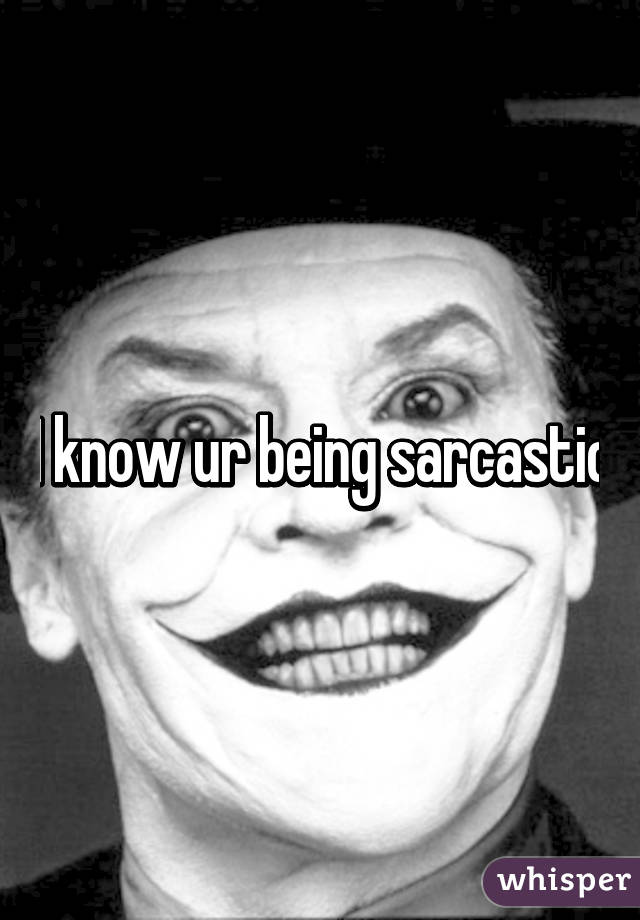 I know ur being sarcastic
