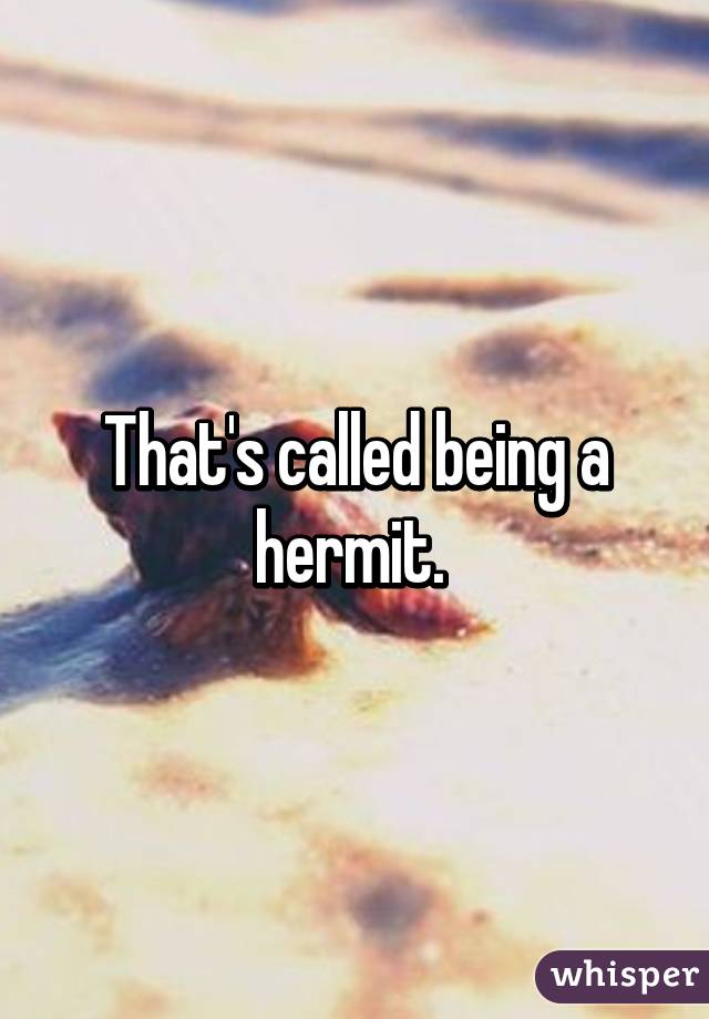 That's called being a hermit. 