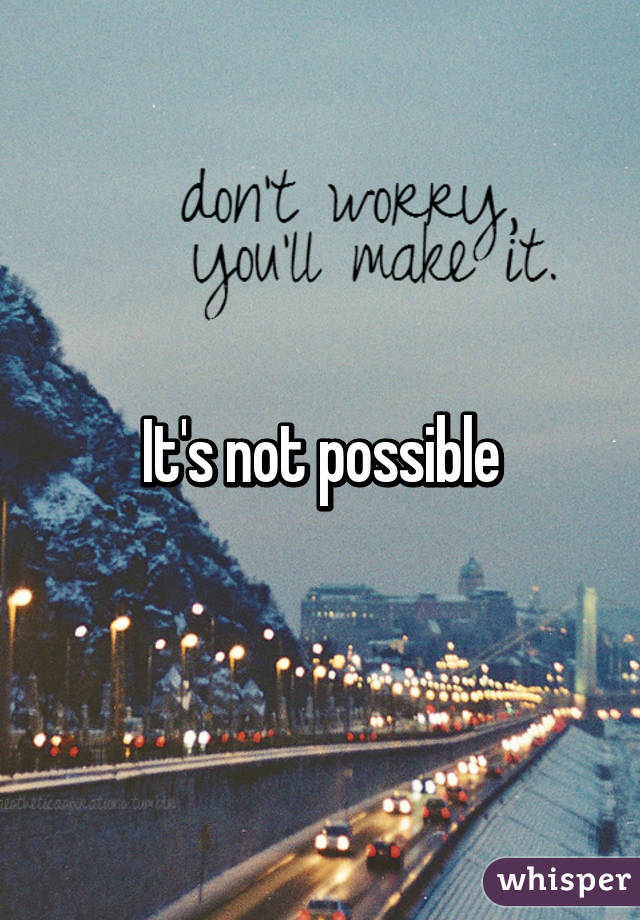 It's not possible