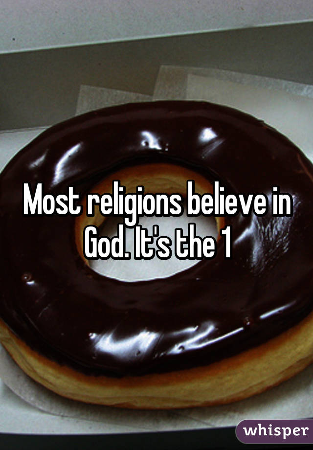 Most religions believe in God. It's the 1% who don't believe in God. 