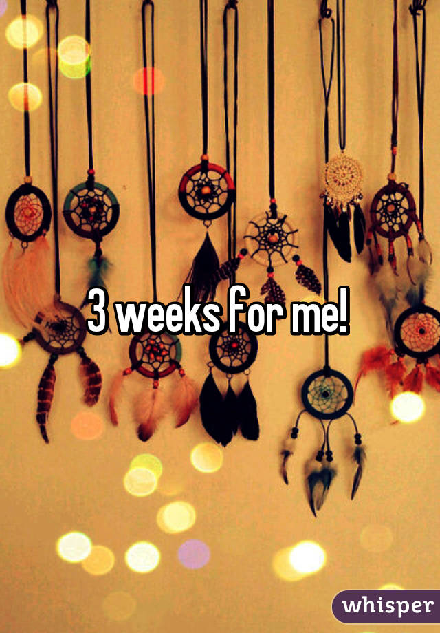 3 weeks for me! 