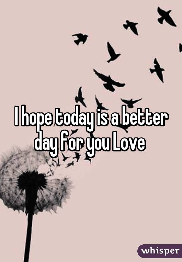 I hope today is a better day for you Love 