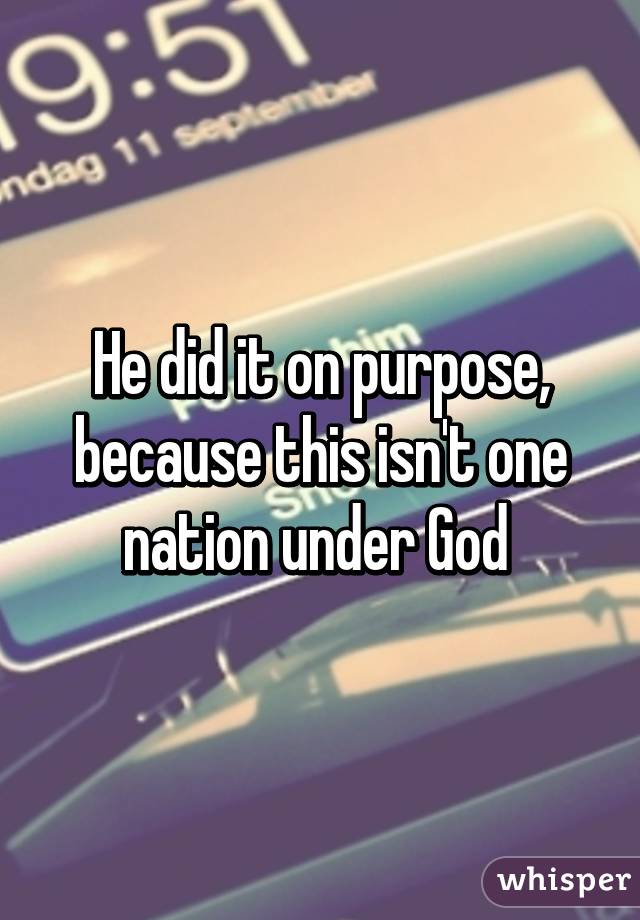 He did it on purpose, because this isn't one nation under God 