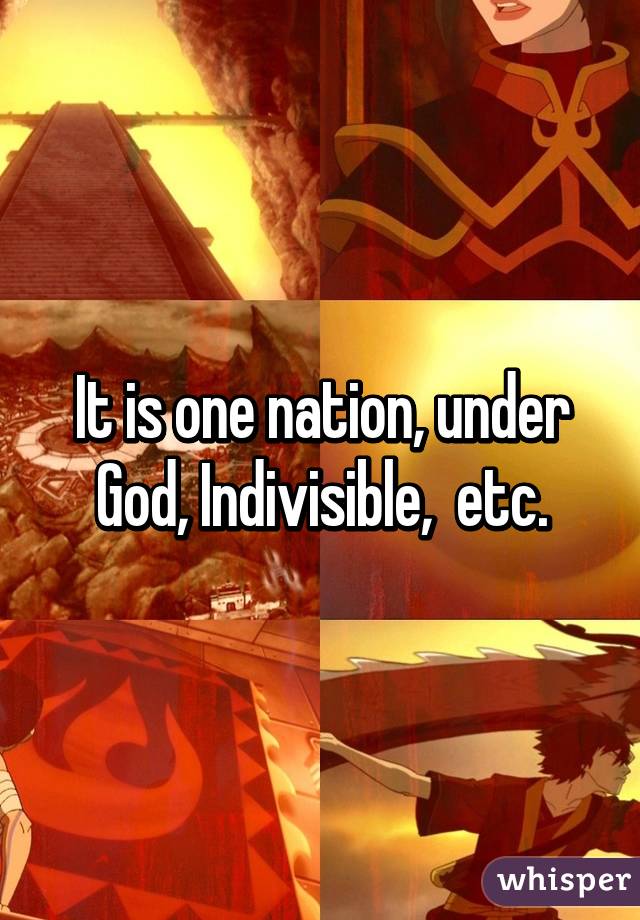 It is one nation, under God, Indivisible,  etc.
