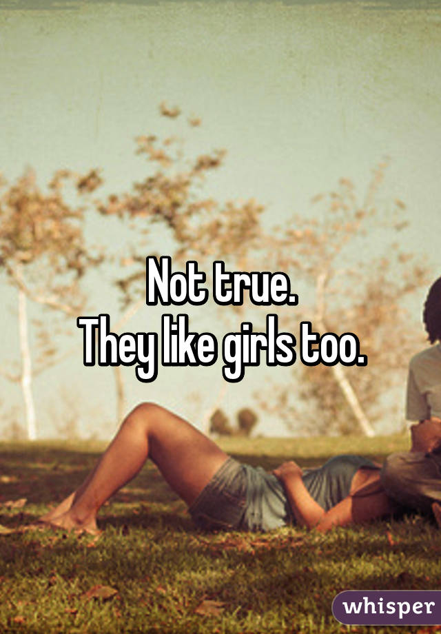 Not true.
They like girls too.