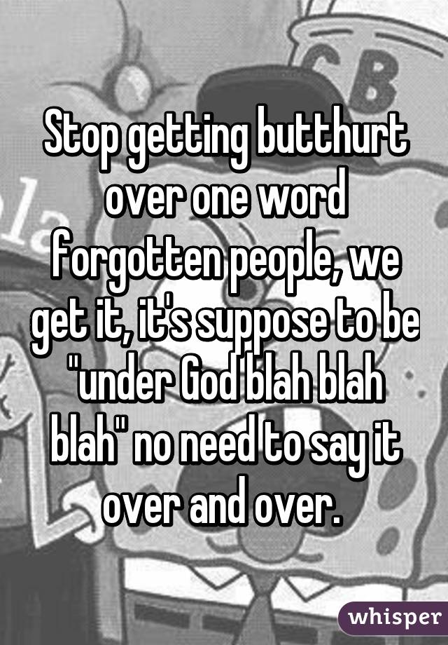 Stop getting butthurt over one word forgotten people, we get it, it's suppose to be "under God blah blah blah" no need to say it over and over. 