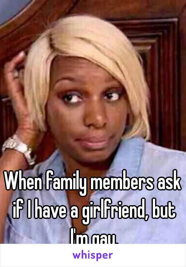 When family members ask if I have a girlfriend, but I'm gay.