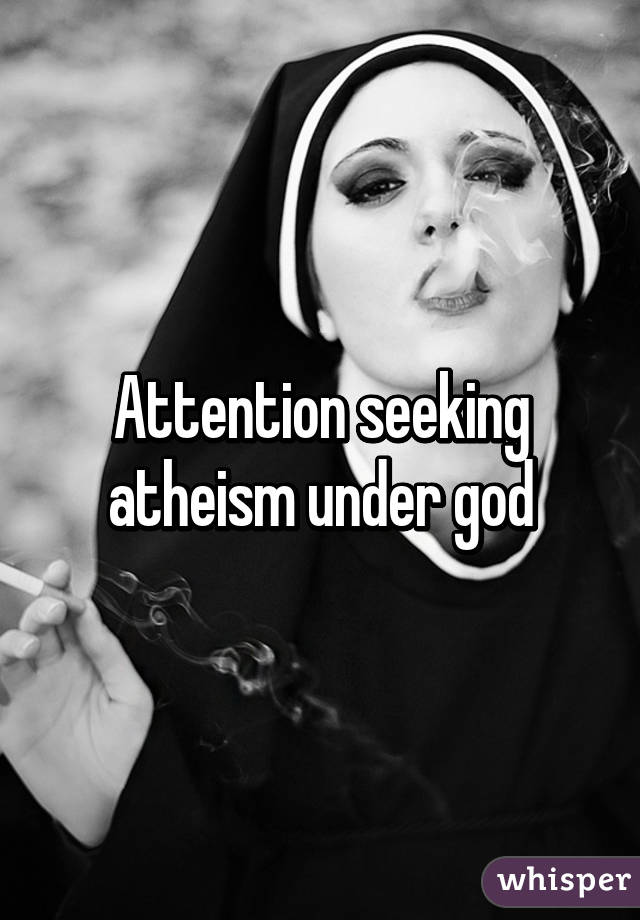 Attention seeking atheism under god