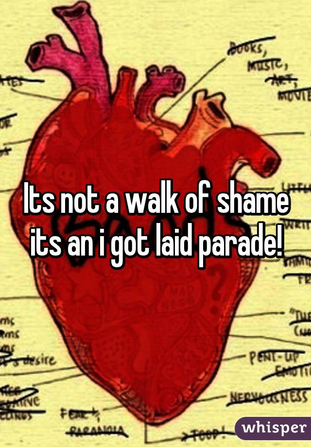 Its not a walk of shame its an i got laid parade!