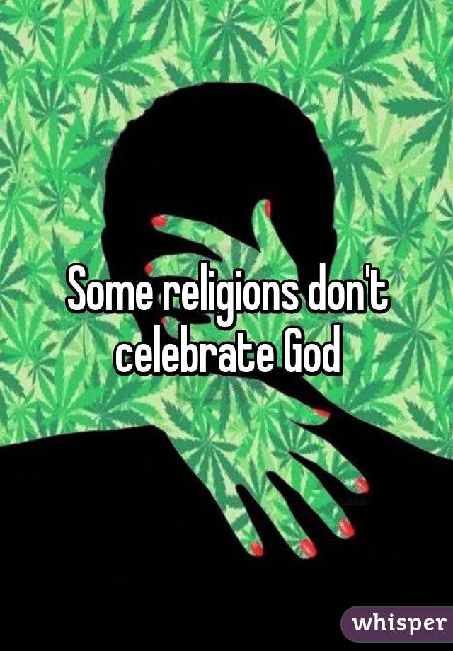 Some religions don't celebrate God