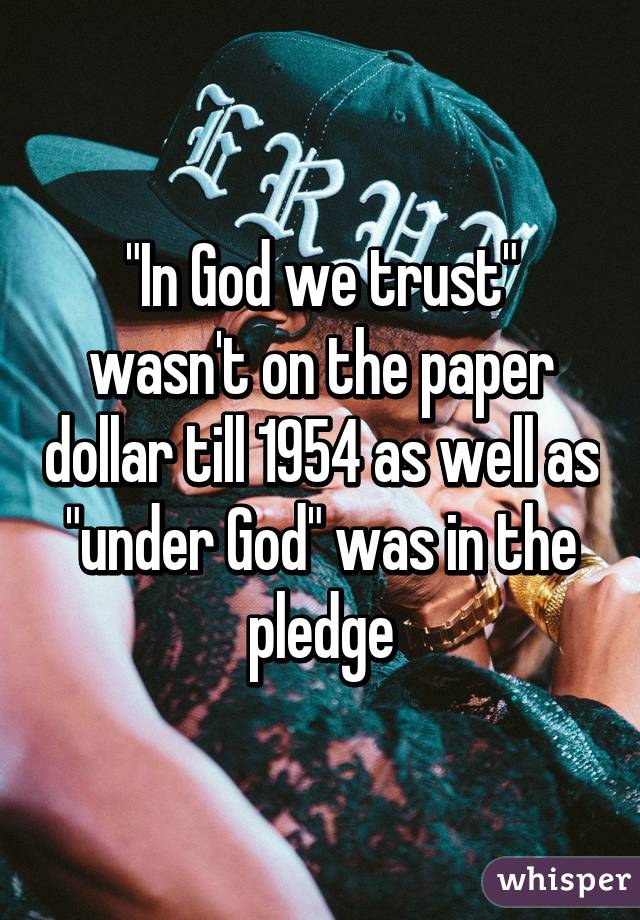 "In God we trust" wasn't on the paper dollar till 1954 as well as "under God" was in the pledge