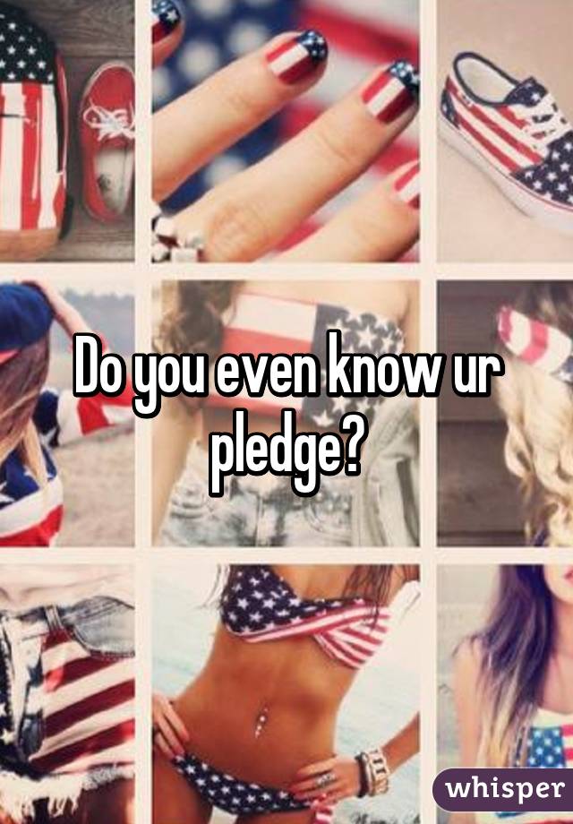 Do you even know ur pledge?